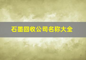 石墨回收公司名称大全