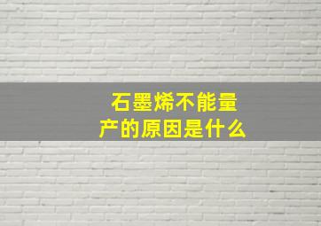 石墨烯不能量产的原因是什么