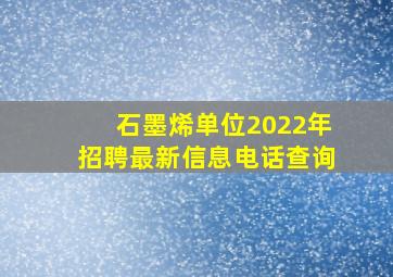 石墨烯单位2022年招聘最新信息电话查询