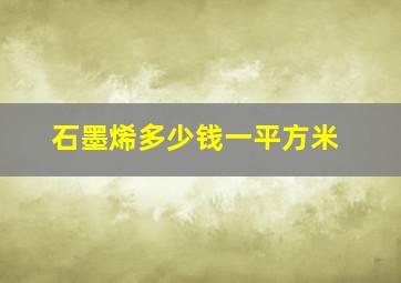 石墨烯多少钱一平方米