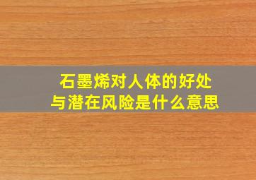 石墨烯对人体的好处与潜在风险是什么意思