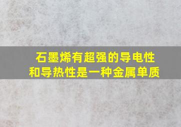 石墨烯有超强的导电性和导热性是一种金属单质