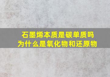 石墨烯本质是碳单质吗为什么是氧化物和还原物