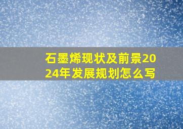 石墨烯现状及前景2024年发展规划怎么写