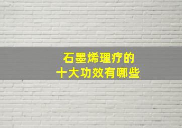 石墨烯理疗的十大功效有哪些