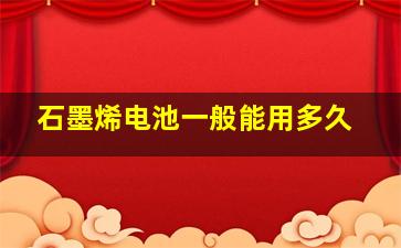 石墨烯电池一般能用多久