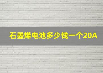 石墨烯电池多少钱一个20A