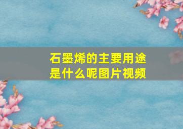 石墨烯的主要用途是什么呢图片视频