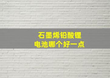 石墨烯铅酸锂电池哪个好一点