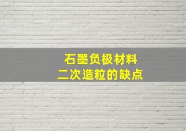 石墨负极材料二次造粒的缺点