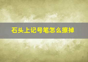 石头上记号笔怎么擦掉