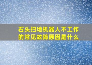 石头扫地机器人不工作的常见故障原因是什么