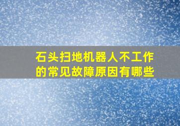 石头扫地机器人不工作的常见故障原因有哪些