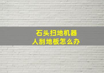 石头扫地机器人刮地板怎么办