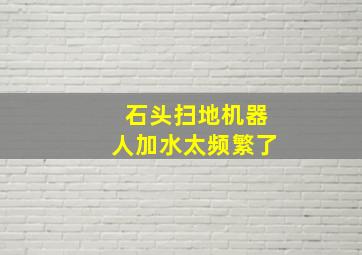 石头扫地机器人加水太频繁了