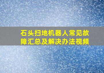 石头扫地机器人常见故障汇总及解决办法视频