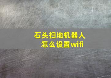 石头扫地机器人怎么设置wifi