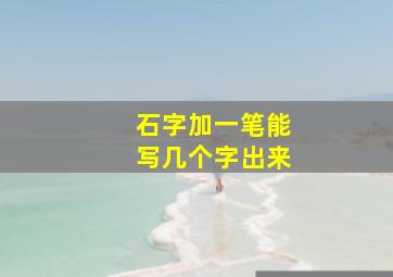 石字加一笔能写几个字出来