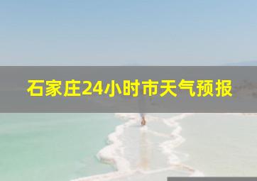 石家庄24小时市天气预报