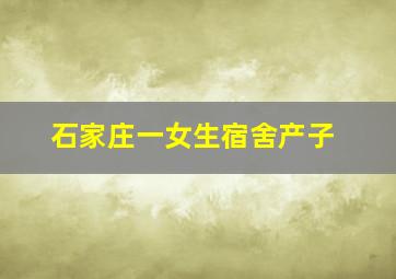 石家庄一女生宿舍产子