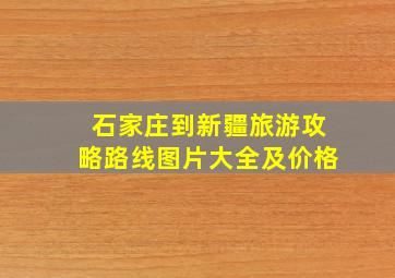 石家庄到新疆旅游攻略路线图片大全及价格