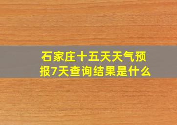 石家庄十五天天气预报7天查询结果是什么