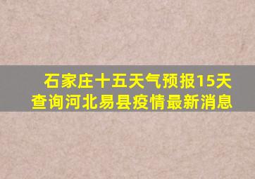 石家庄十五天气预报15天查询河北易县疫情最新消息