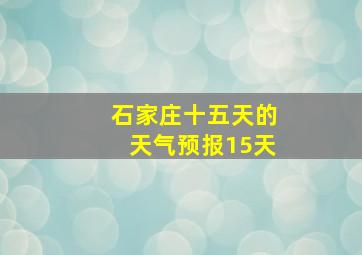 石家庄十五天的天气预报15天