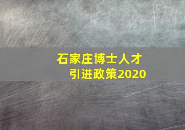 石家庄博士人才引进政策2020