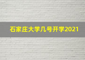 石家庄大学几号开学2021