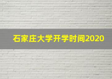 石家庄大学开学时间2020