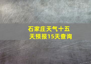 石家庄天气十五天预报15天查询