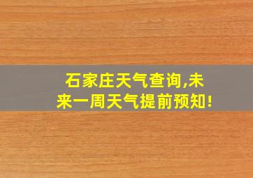 石家庄天气查询,未来一周天气提前预知!