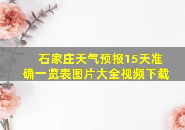 石家庄天气预报15天准确一览表图片大全视频下载