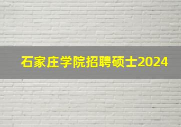 石家庄学院招聘硕士2024