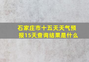 石家庄市十五天天气预报15天查询结果是什么