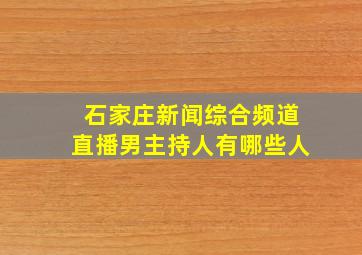 石家庄新闻综合频道直播男主持人有哪些人