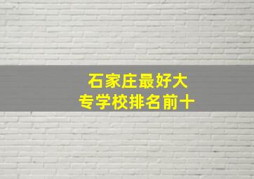 石家庄最好大专学校排名前十