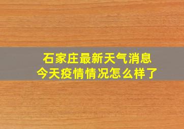 石家庄最新天气消息今天疫情情况怎么样了