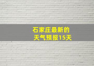 石家庄最新的天气预报15天