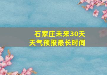 石家庄未来30天天气预报最长时间