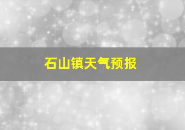 石山镇天气预报