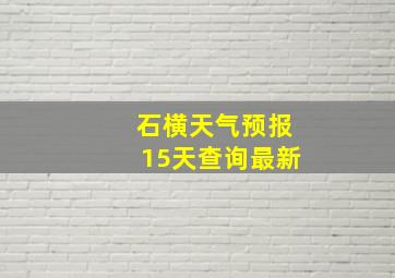 石横天气预报15天查询最新