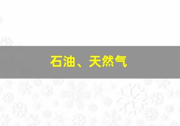 石油、天然气