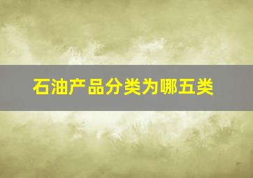 石油产品分类为哪五类