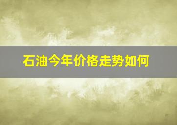 石油今年价格走势如何