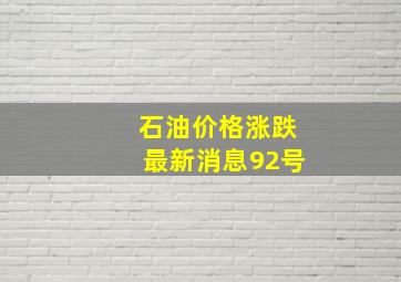 石油价格涨跌最新消息92号