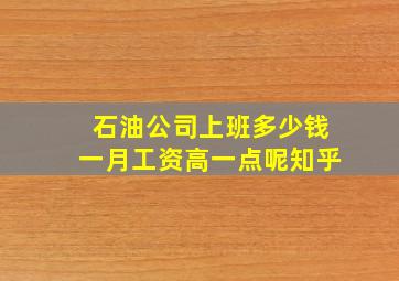 石油公司上班多少钱一月工资高一点呢知乎