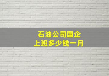 石油公司国企上班多少钱一月