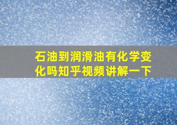 石油到润滑油有化学变化吗知乎视频讲解一下